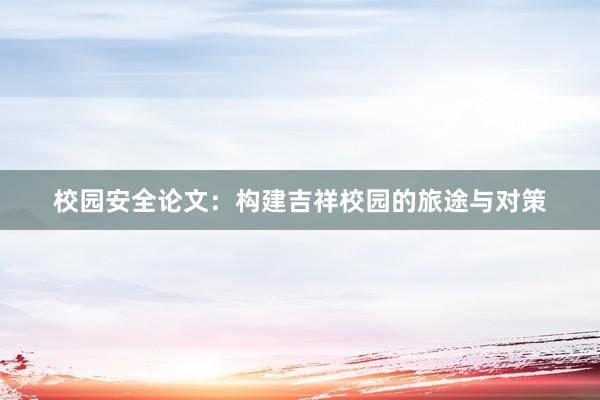校园安全论文:构建吉祥校园的旅途与对策