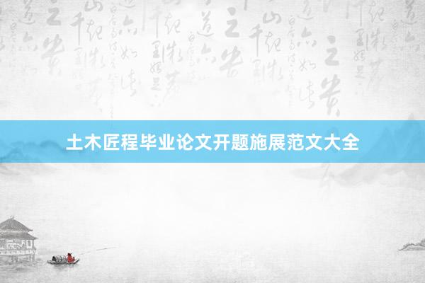 土木匠程毕业论文开题施展范文大全