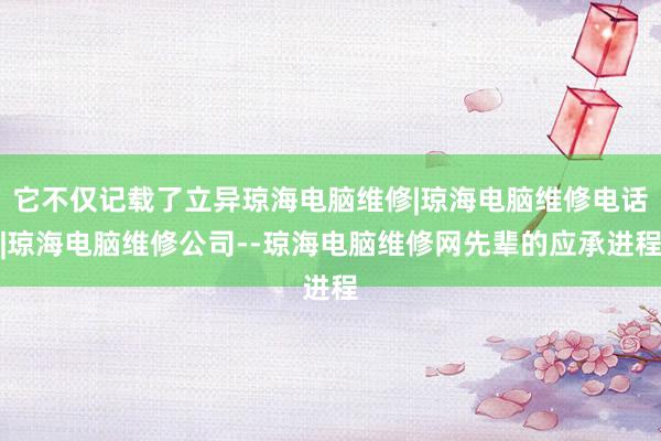 它不仅记载了立异琼海电脑维修|琼海电脑维修电话|琼海电脑维修公司--琼海电脑维修网先辈的应承进程