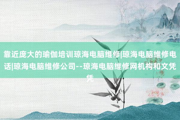 靠近庞大的瑜伽培训琼海电脑维修|琼海电脑维修电话|琼海电脑维修公司--琼海电脑维修网机构和文凭