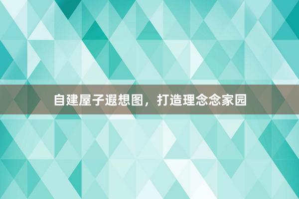 自建屋子遐想图，打造理念念家园
