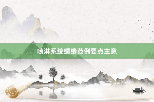 喷淋系统缱绻范例要点主意