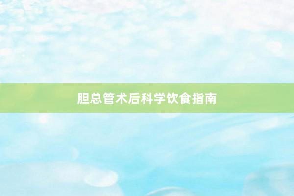 胆总管术后科学饮食指南