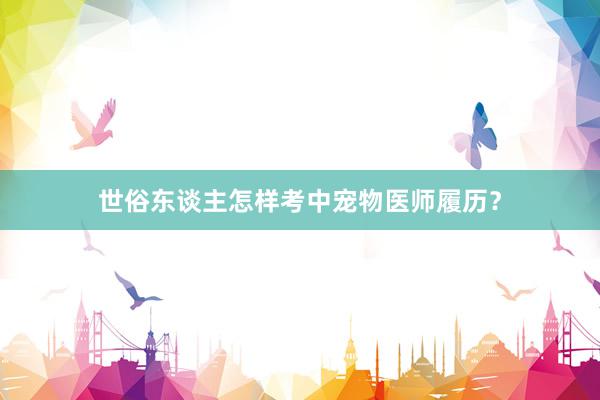 世俗东谈主怎样考中宠物医师履历?