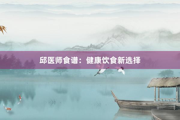 邱医师食谱：健康饮食新选择